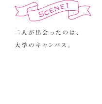 SCENE1  二人が出会ったのは、大学のキャンパス。