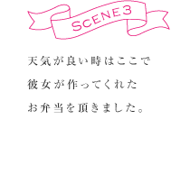 SCENE3　天気が良い時はここで彼女が作ってくれたお弁当を頂きました。