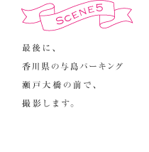 SCENE5　最後に、香川県の与島パーキング瀬戸大橋の前で撮影します。