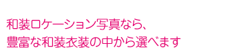 和装ロケーション写真なら、豊富な和装衣装の中から選べます