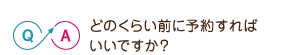 どのくらい前に予約すればいいですか？