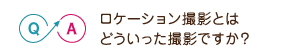 ロケーション撮影とはどういった撮影ですか？