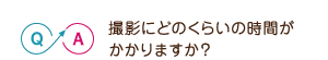 撮影にどのくらいの時間がかかりますか？