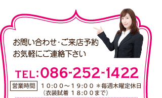 お問い合わせ・ご来店予約　お気軽にご連絡ください　TEL:086-252-1422　受付時間10:00～19:00　毎週木曜定休日