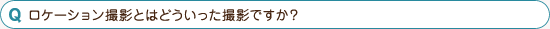 ロケーション撮影とはどういった撮影ですか？