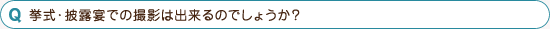 挙式・披露宴での撮影は出来るのでしょうか？